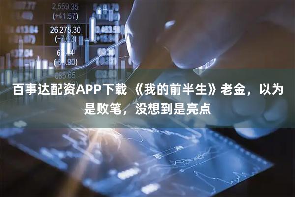 百事达配资APP下载 《我的前半生》老金，以为是败笔，没想到是亮点