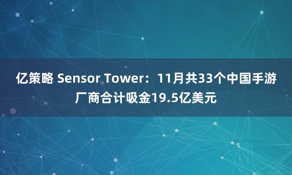 亿策略 Sensor Tower：11月共33个中国手游厂商合计吸金19.5亿美元