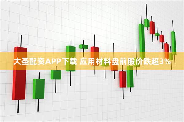 大圣配资APP下载 应用材料盘前股价跌超3%