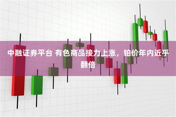 中融证券平台 有色商品接力上涨，铂价年内近乎翻倍