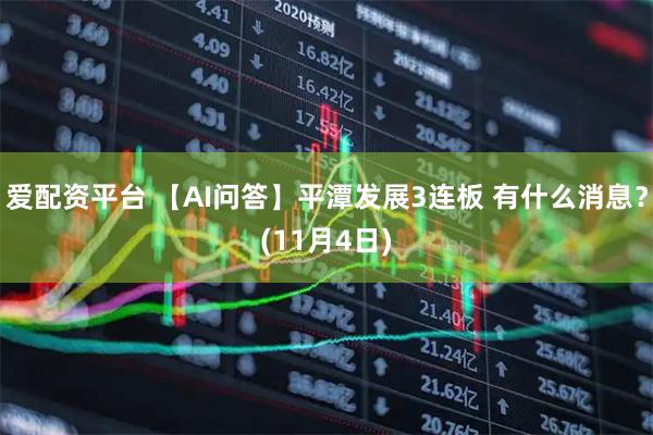 爱配资平台 【AI问答】平潭发展3连板 有什么消息？(11月4日)