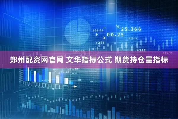郑州配资网官网 文华指标公式 期货持仓量指标