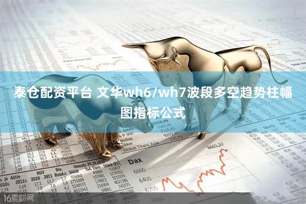 泰仓配资平台 文华wh6/wh7波段多空趋势柱幅图指标公式