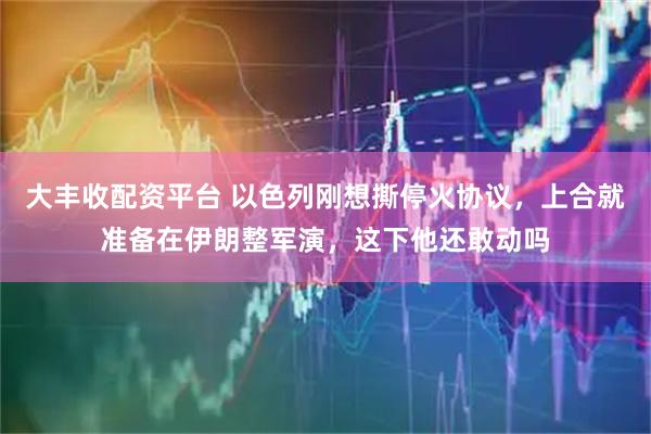 大丰收配资平台 以色列刚想撕停火协议，上合就准备在伊朗整军演，这下他还敢动吗