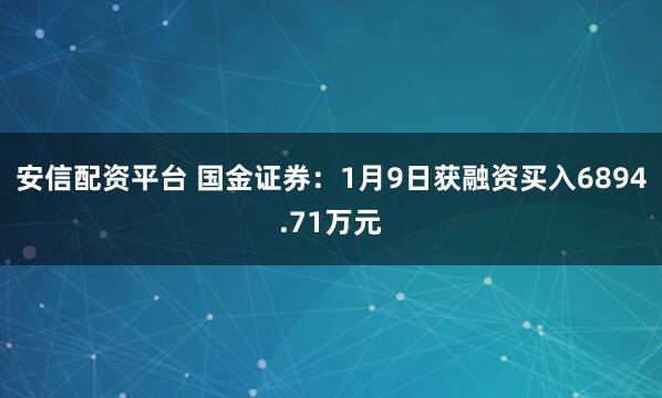 安信配资平台 国金证券：1月9日获融资买入6894.71万元