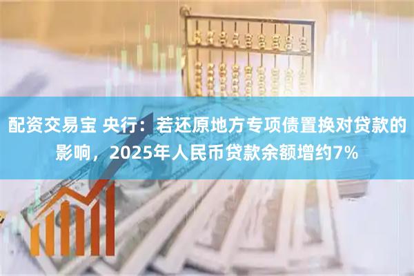 配资交易宝 央行：若还原地方专项债置换对贷款的影响，2025年人民币贷款余额增约7%