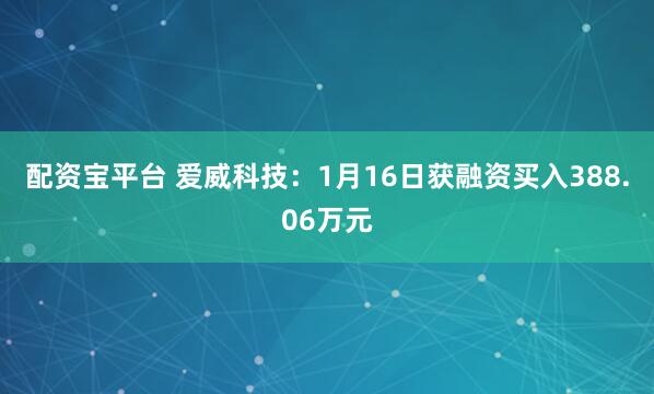 配资宝平台 爱威科技：1月16日获融资买入388.06万元