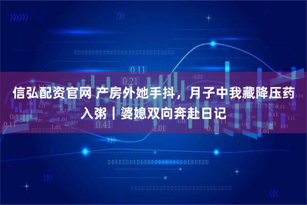 信弘配资官网 产房外她手抖，月子中我藏降压药入粥｜婆媳双向奔赴日记