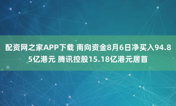 配资网之家APP下载 南向资金8月6日净买入94.85亿港元 腾讯控股15.18亿港元居首