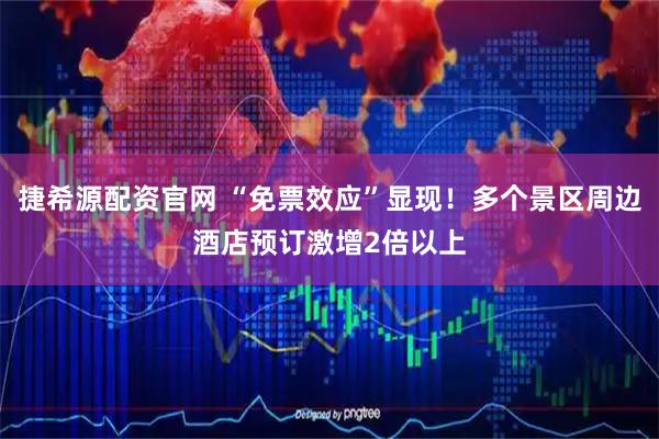 捷希源配资官网 “免票效应”显现！多个景区周边酒店预订激增2倍以上