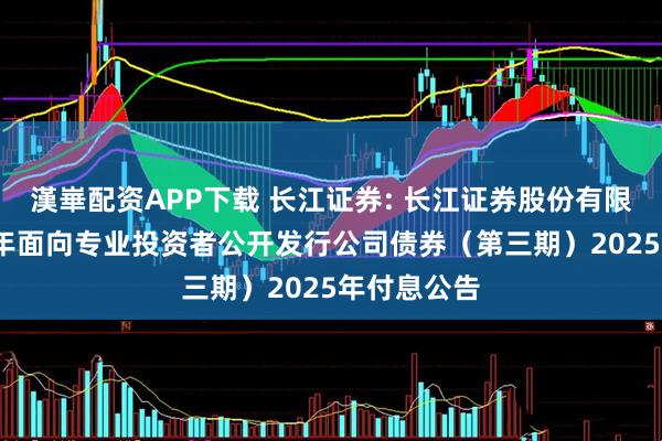 漢崋配资APP下载 长江证券: 长江证券股份有限公司2023年面向专业投资者公开发行公司债券（第三期）2025年付息公告
